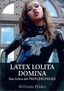 Latex Lolita Domina - Das Leben der Prin cess Fatale
